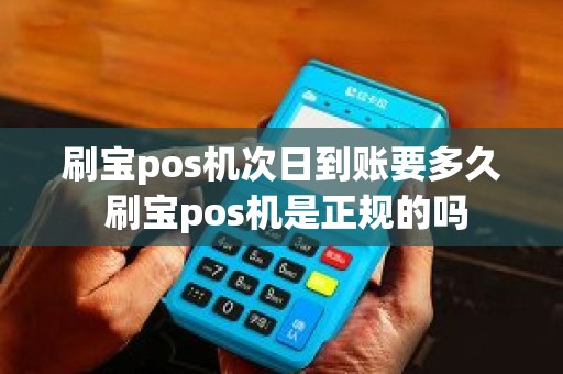 刷宝pos机次日到账要多久 刷宝pos机是正规的吗