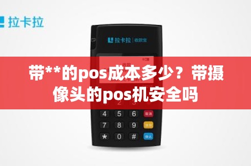 带**的pos成本多少？带摄像头的pos机安全吗