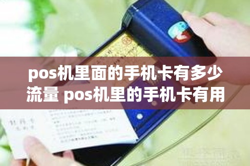 pos机里面的手机卡有多少流量 pos机里的手机卡有用吗