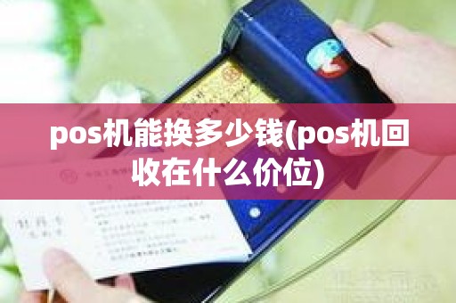 pos机能换多少钱(pos机回收在什么价位)