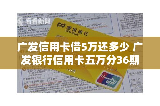 广发信用卡借5万还多少 广发银行信用卡五万分36期