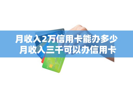 月收入2万信用卡能办多少 月收入三千可以办信用卡吗