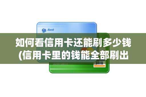 如何看信用卡还能刷多少钱(信用卡里的钱能全部刷出来吗)