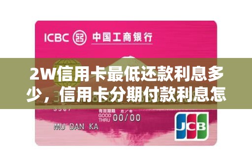 2W信用卡最低还款利息多少，信用卡分期付款利息怎么算