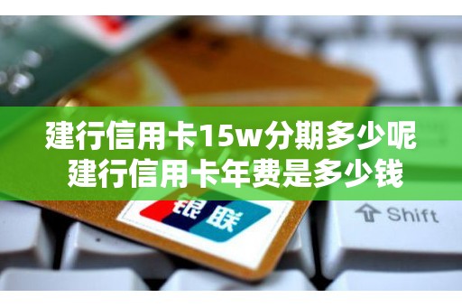 建行信用卡15w分期多少呢 建行信用卡年费是多少钱