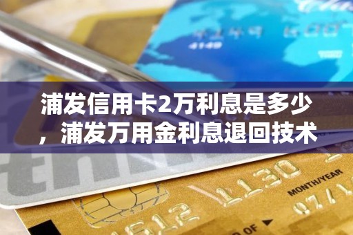 浦发信用卡2万利息是多少，浦发万用金利息退回技术