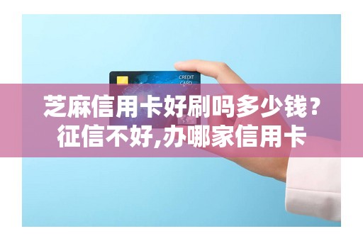 芝麻信用卡好刷吗多少钱？征信不好,办哪家信用卡