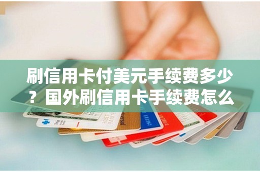 刷信用卡付美元手续费多少？国外刷信用卡手续费怎么算