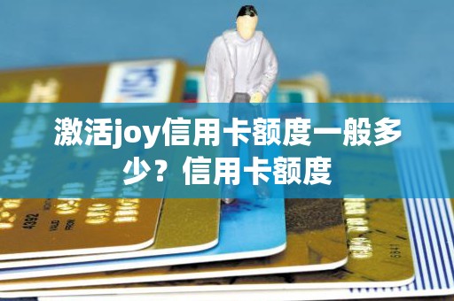 激活joy信用卡额度一般多少？信用卡额度