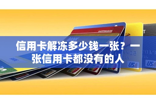 信用卡解冻多少钱一张？一张信用卡都没有的人