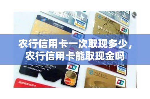 农行信用卡一次取现多少，农行信用卡能取现金吗