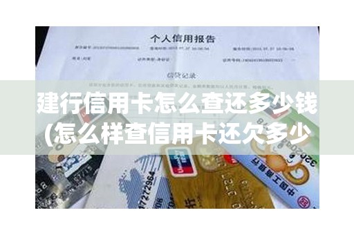 建行信用卡怎么查还多少钱(怎么样查信用卡还欠多少钱)