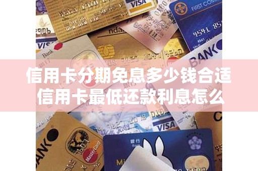 信用卡分期免息多少钱合适 信用卡最低还款利息怎么算的