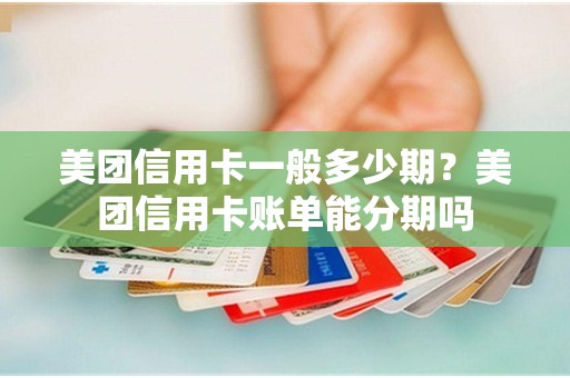 美团信用卡一般多少期？美团信用卡账单能分期吗