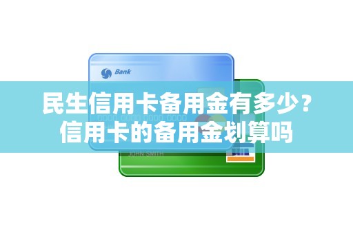 民生信用卡备用金有多少？信用卡的备用金划算吗