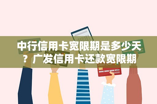 中行信用卡宽限期是多少天？广发信用卡还款宽限期