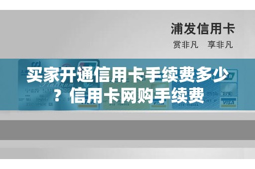 买家开通信用卡手续费多少？信用卡网购手续费