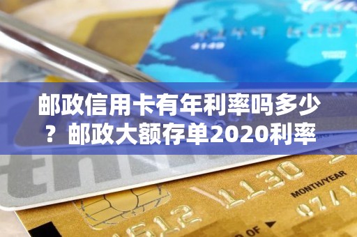 邮政信用卡有年利率吗多少？邮政大额存单2020利率