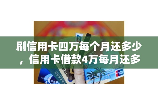 刷信用卡四万每个月还多少，信用卡借款4万每月还多少