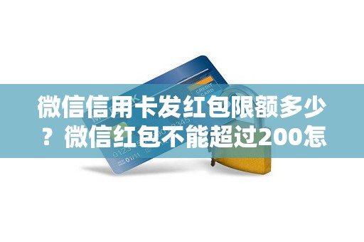 微信信用卡发红包限额多少？微信红包不能超过200怎么办