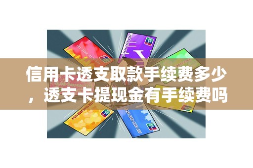 信用卡透支取款手续费多少，透支卡提现金有手续费吗