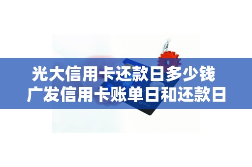 光大信用卡还款日多少钱 广发信用卡账单日和还款日