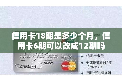 信用卡18期是多少个月，信用卡6期可以改成12期吗