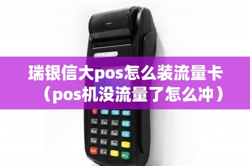 瑞银信大pos怎么装流量卡（pos机没流量了怎么冲）