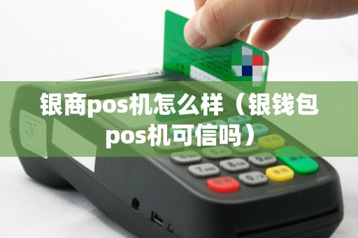 银商pos机怎么样（银钱包pos机可信吗）