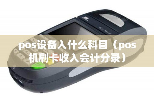 pos设备入什么科目（pos机刷卡收入会计分录）