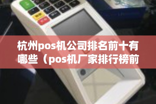 杭州pos机公司排名前十有哪些（pos机厂家排行榜前十名）