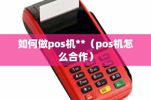 如何做pos机**（pos机怎么合作）