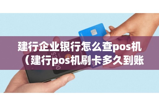 建行企业银行怎么查pos机（建行pos机刷卡多久到账）