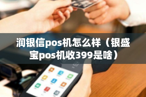 润银信pos机怎么样（银盛宝pos机收399是啥）