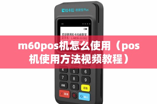 m60pos机怎么使用（pos机使用方法视频教程）