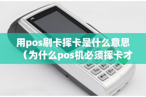 用pos刷卡挥卡是什么意思（为什么pos机必须挥卡才能刷）