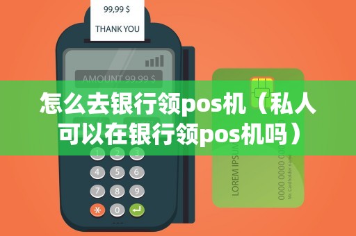 怎么去银行领pos机（私人可以在银行领pos机吗）