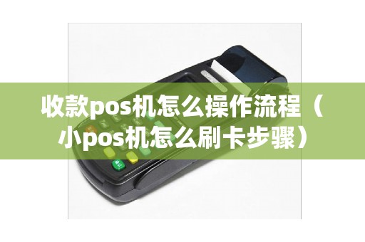 收款pos机怎么操作流程（小pos机怎么刷卡步骤）