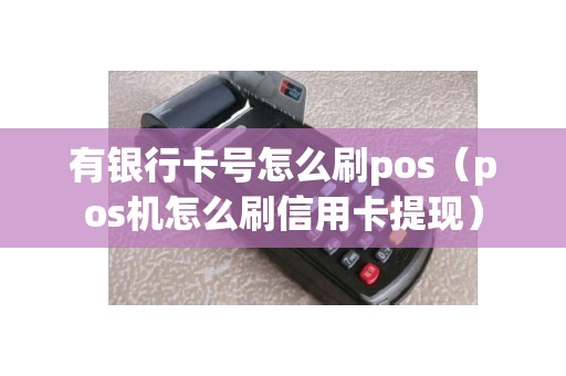 有银行卡号怎么刷pos（pos机怎么刷信用卡提现）