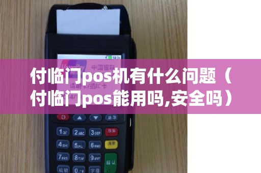 付临门pos机有什么问题（付临门pos能用吗,安全吗）