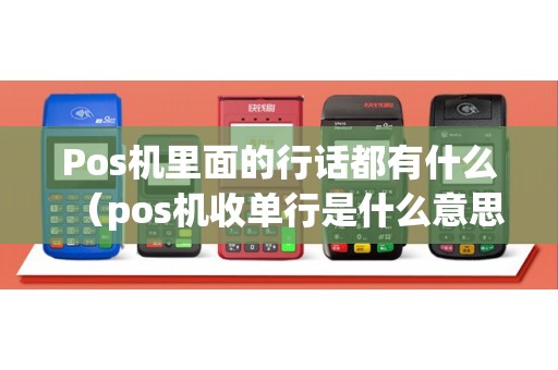 Pos机里面的行话都有什么（pos机收单行是什么意思）