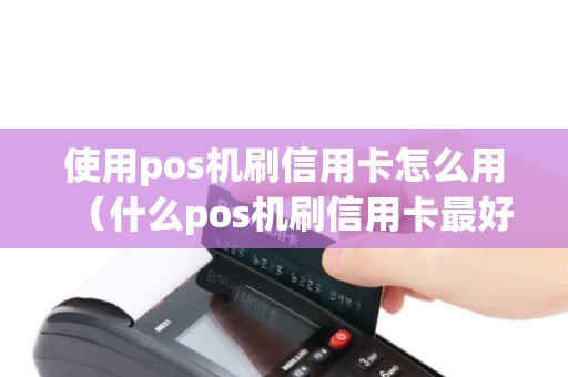 使用pos机刷信用卡怎么用（什么pos机刷信用卡最好）