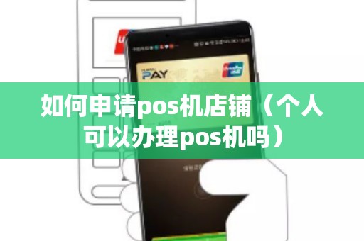 如何申请pos机店铺（个人可以办理pos机吗）