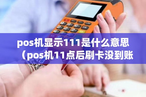 pos机显示111是什么意思（pos机11点后刷卡没到账是什么原因）