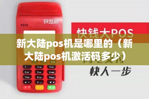 新大陆pos机是哪里的（新大陆pos机激活码多少）