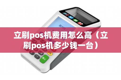 立刷pos机费用怎么高（立刷pos机多少钱一台）