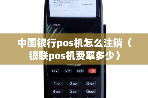 中国银行pos机怎么注销（银联pos机费率多少）