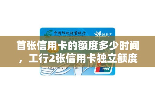 首张信用卡的额度多少时间，工行2张信用卡独立额度