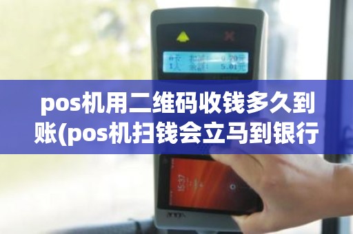 pos机用二维码收钱多久到账(pos机扫钱会立马到银行卡吗)