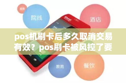 pos机刷卡后多久取消交易有效？pos刷卡被风控了要多久才能解除